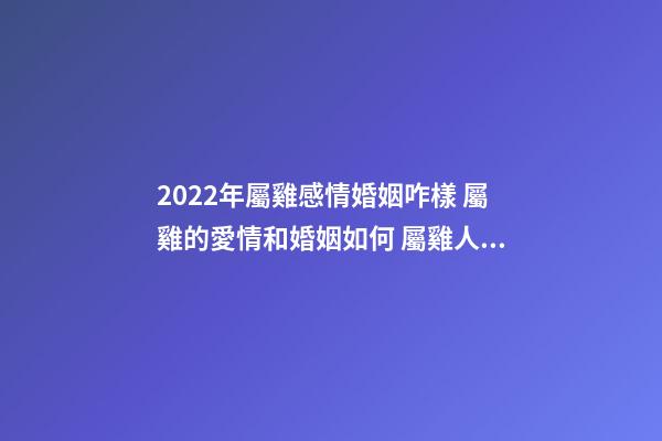2022年屬雞感情婚姻咋樣 屬雞的愛情和婚姻如何 屬雞人一生的婚姻會(huì)是什么樣的-第1張-觀點(diǎn)-玄機(jī)派